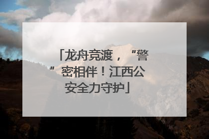 龙舟竞渡，“警”密相伴！江西公安全力守护