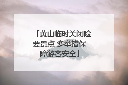 黄山临时关闭险要景点 多举措保障游客安全