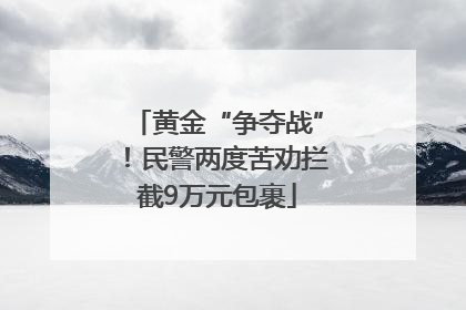 黄金“争夺战”！民警两度苦劝拦截9万元包裹