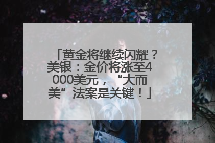 黄金将继续闪耀？美银：金价将涨至4000美元，“大而美”法案是关键！