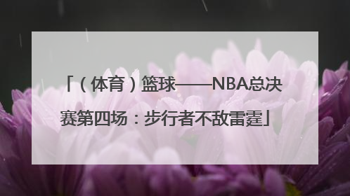 （体育）篮球——NBA总决赛第四场：步行者不敌雷霆