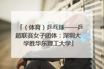 （体育）乒乓球——乒超联赛女子团体：深圳大学胜华东理工大学