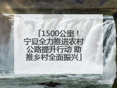 1500公里！宁夏全力推进农村公路提升行动 助推乡村全面振兴
