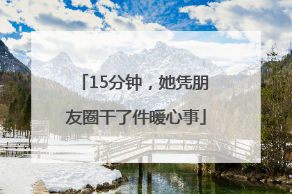 15分钟，她凭朋友圈干了件暖心事