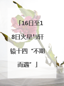 16日至18日火星与轩辕十四“不期而遇”