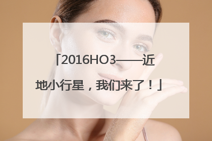 2016HO3——近地小行星，我们来了！