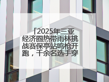 2025年三亚经济圈热带雨林挑战赛保亭站鸣枪开跑，千余名选手穿越雨林