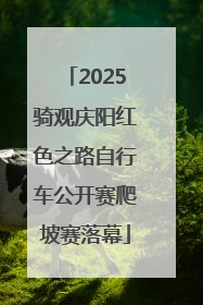 2025骑观庆阳红色之路自行车公开赛爬坡赛落幕