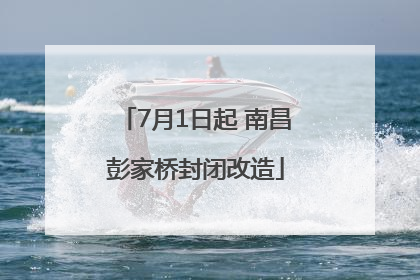 7月1日起 南昌彭家桥封闭改造