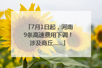 7月1日起，河南9条高速费用下调！涉及商丘……