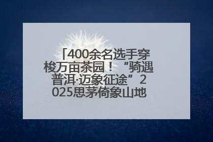 400余名选手穿梭万亩茶园！“骑遇普洱·迈象征途”2025思茅倚象山地自行车赛圆满举行