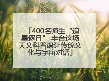 400名师生“追星逐月” 丰台这场天文科普课让传统文化与宇宙对话