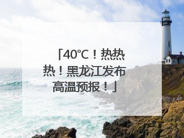 40℃！热热热！黑龙江发布高温预报！