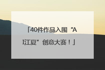 40件作品入围“AI江夏”创意大赛！