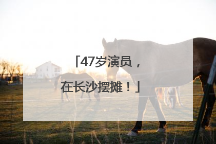 47岁演员，在长沙摆摊！