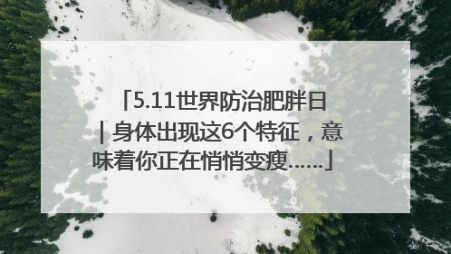 5.11世界防治肥胖日｜身体出现这6个特征，意味着你正在悄悄变瘦……