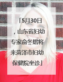 5月30日，山东省妇幼专家俞冬熠将来菏泽市妇幼保健院坐诊