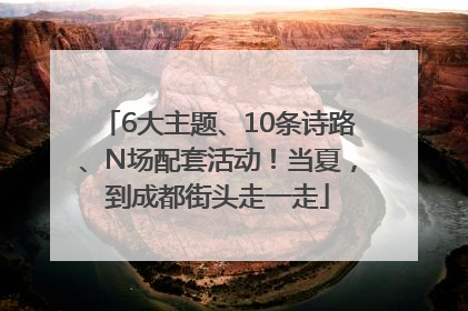 6大主题、10条诗路、N场配套活动！当夏，到成都街头走一走