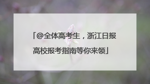 @全体高考生，浙江日报高校报考指南等你来领