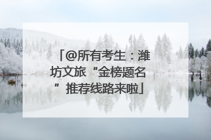 @所有考生：潍坊文旅“金榜题名”推荐线路来啦