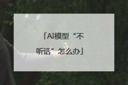 AI模型“不听话”怎么办
