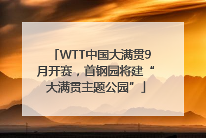 WTT中国大满贯9月开赛，首钢园将建“大满贯主题公园”