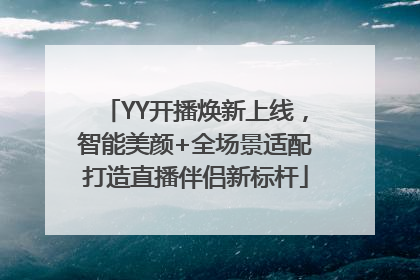 YY开播焕新上线，智能美颜+全场景适配打造直播伴侣新标杆